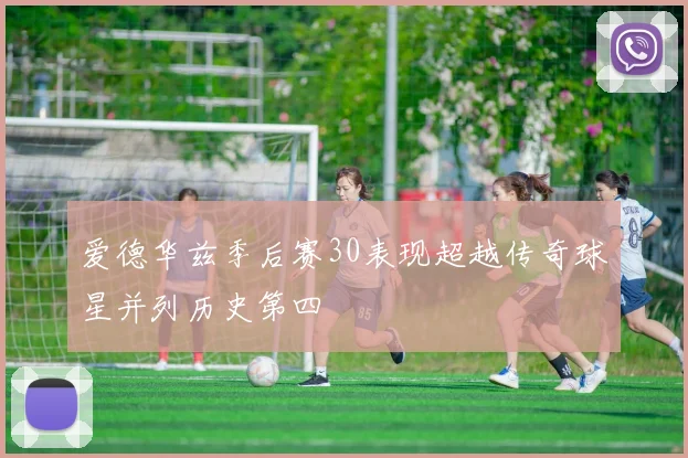 爱德华兹季后赛30表现超越传奇球星并列历史第四