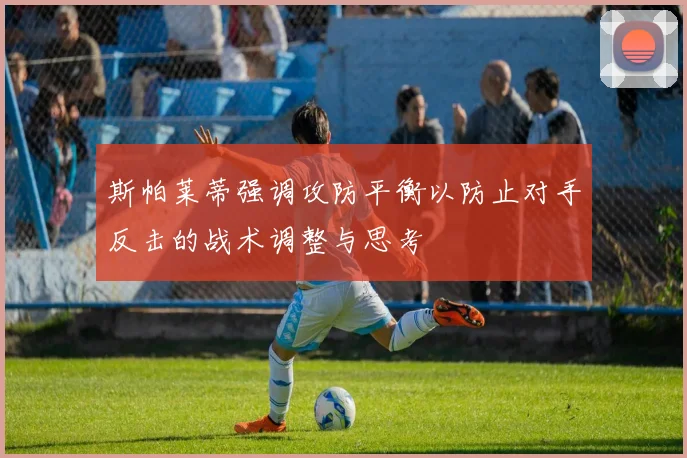 斯帕莱蒂强调攻防平衡以防止对手反击的战术调整与思考