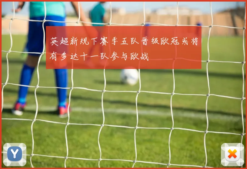 英超新规下赛季五队晋级欧冠或将有多达十一队参与欧战