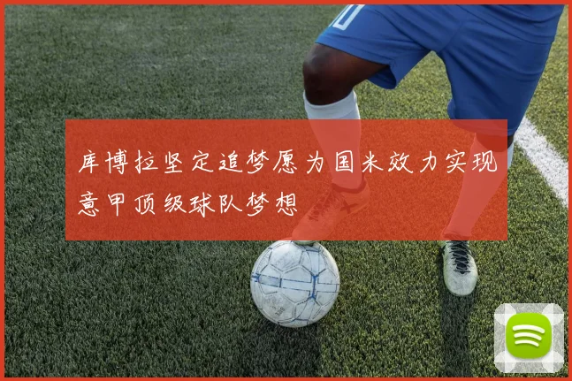 库博拉坚定追梦愿为国米效力实现意甲顶级球队梦想