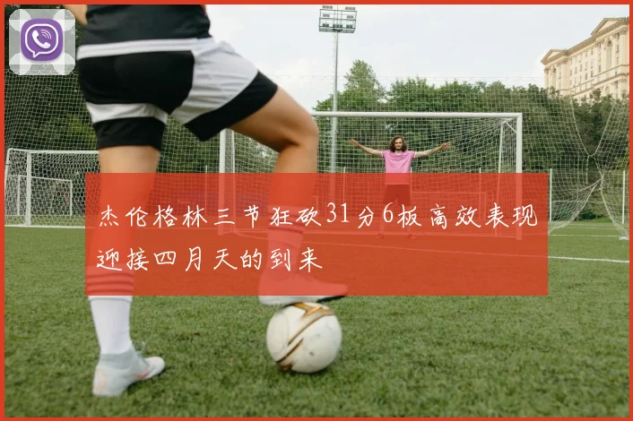 杰伦格林三节狂砍31分6板高效表现迎接四月天的到来