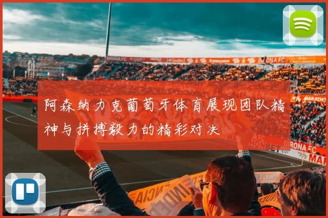 阿森纳力克葡萄牙体育展现团队精神与拼搏毅力的精彩对决