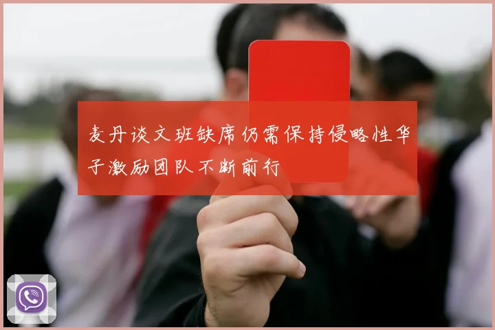 麦丹谈文班缺席仍需保持侵略性华子激励团队不断前行