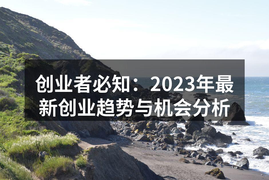 创业者必知：2023年最新创业趋势与机会分析