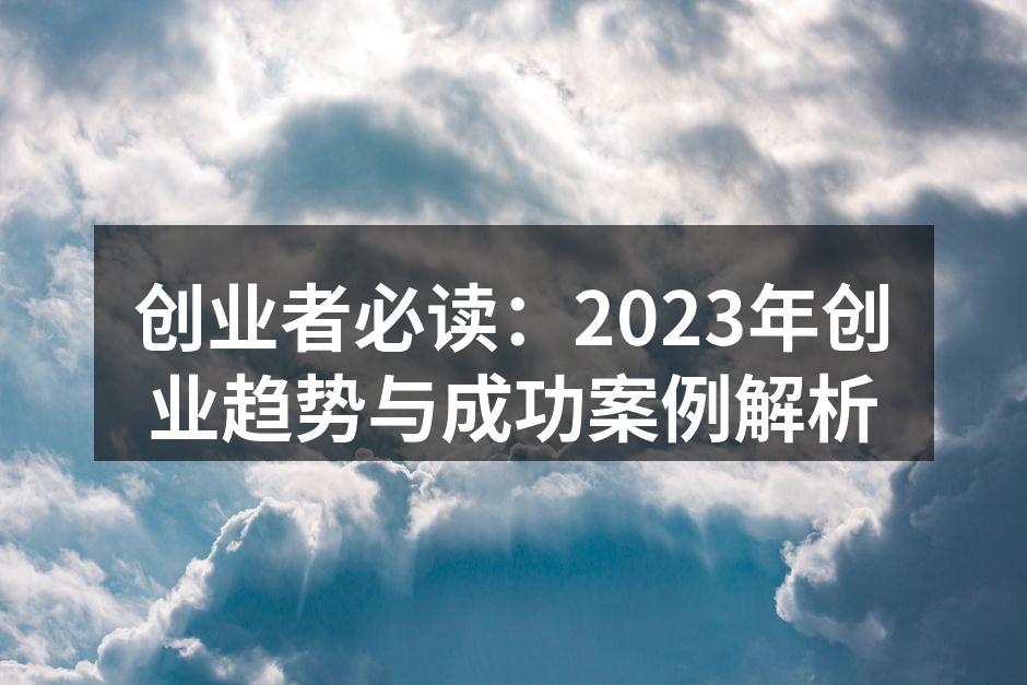 创业者必读：2023年创业趋势与成功案例解析