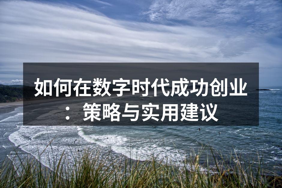 如何在数字时代成功创业：策略与实用建议